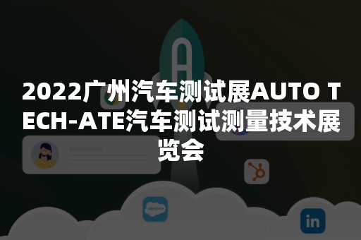 2022广州汽车测试展AUTO TECH-ATE汽车测试测量技术展览会