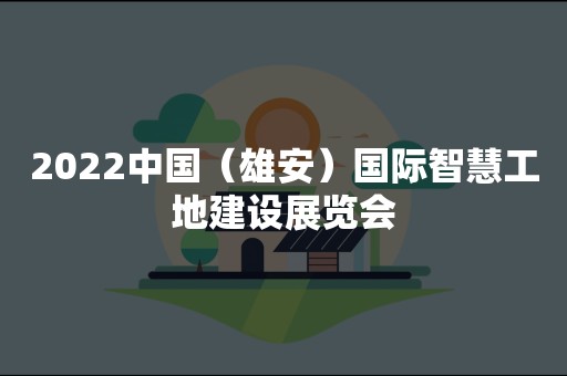 2022中国（雄安）国际智慧工地建设展览会