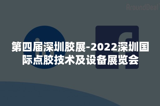 第四届深圳胶展-2022深圳国际点胶技术及设备展览会