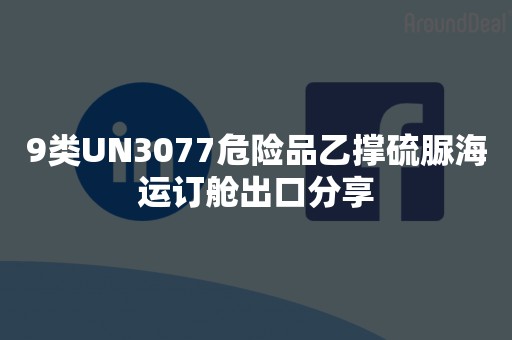 9类UN3077危险品乙撑硫脲海运订舱出口分享