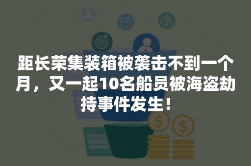 距长荣集装箱被袭击不到一个月，又一起10名船员被海盗劫持事件发生！