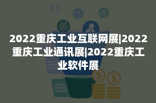 2022重庆工业互联网展|2022重庆工业通讯展|2022重庆工业软件展