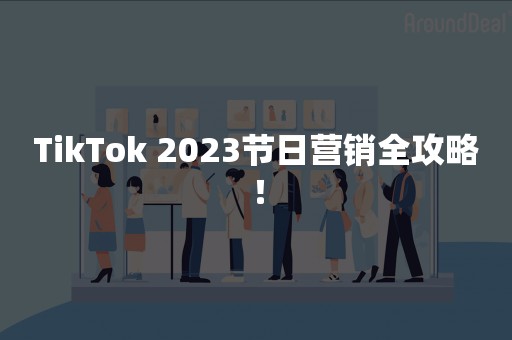 TikTok 2023节日营销全攻略！