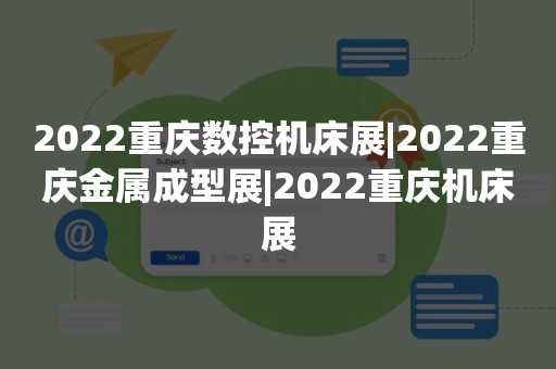 2022重庆数控机床展|2022重庆金属成型展|2022重庆机床展