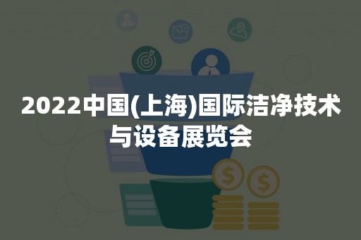 2022中国(上海)国际洁净技术与设备展览会