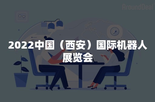 2022中国（西安）国际机器人展览会