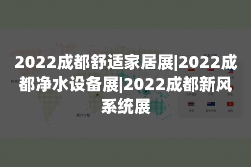 2022成都舒适家居展|2022成都净水设备展|2022成都新风系统展