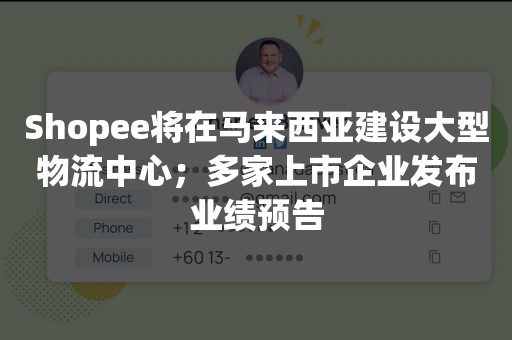 Shopee将在马来西亚建设大型物流中心；多家上市企业发布业绩预告