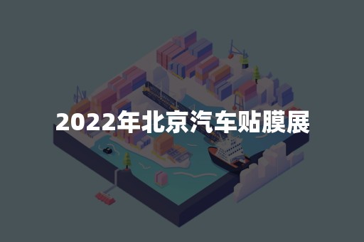 2022年北京汽车贴膜展