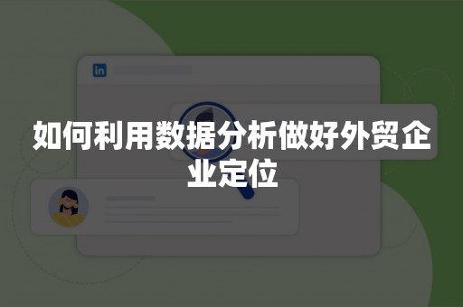 如何利用数据分析做好外贸企业定位