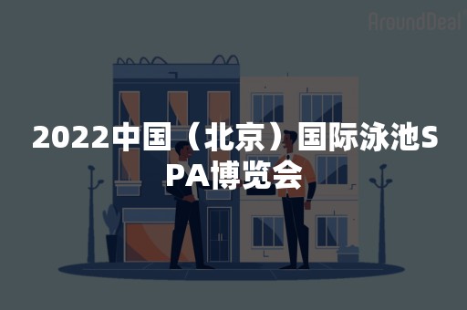 2022中国（北京）国际泳池SPA博览会