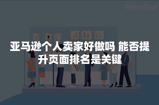 亚马逊个人卖家好做吗 能否提升页面排名是关键