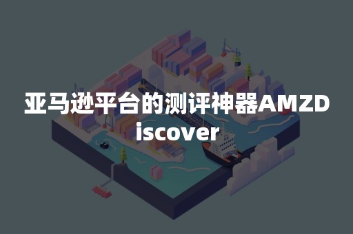 亚马逊平台的测评神器AMZDiscover