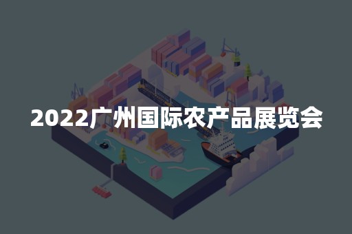 2022广州国际农产品展览会