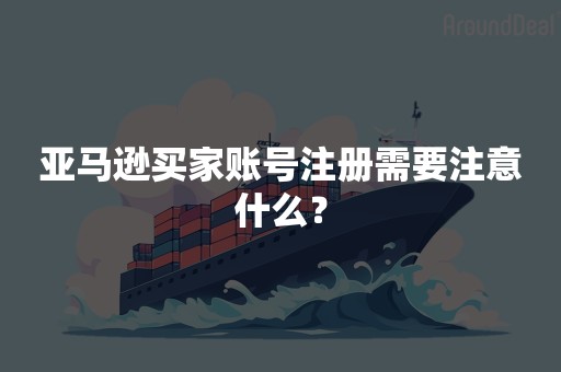 亚马逊买家账号注册需要注意什么？