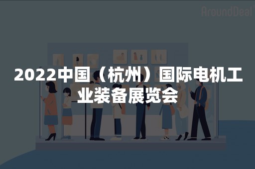 2022中国（杭州）国际电机工业装备展览会