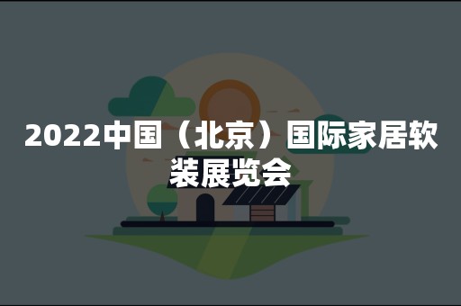 2022中国（北京）国际家居软装展览会