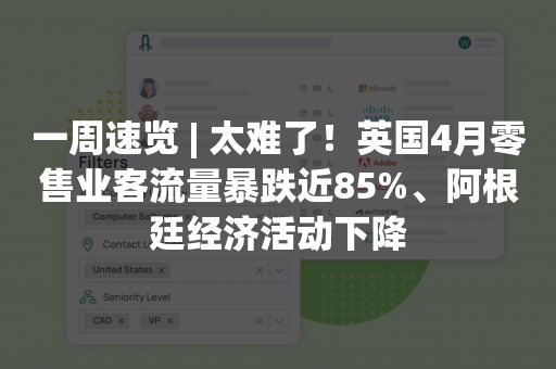 一周速览 | 太难了！英国4月零售业客流量暴跌近85%、阿根廷经济活动下降