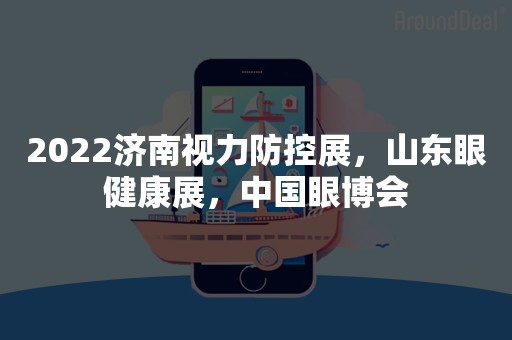 2022济南视力防控展，山东眼健康展，中国眼博会