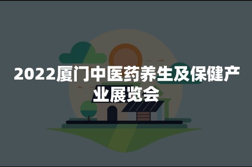 2022厦门中医药养生及保健产业展览会