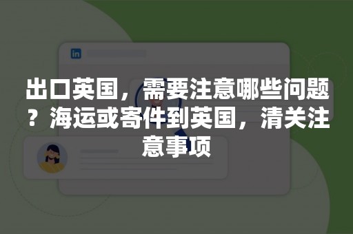 出口英国，需要注意哪些问题？海运或寄件到英国，清关注意事项