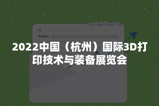 2022中国（杭州）国际3D打印技术与装备展览会