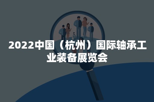 2022中国（杭州）国际轴承工业装备展览会