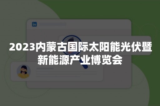 2023内蒙古国际太阳能光伏暨新能源产业博览会