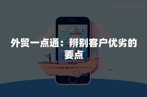 外贸一点通：辨别客户优劣的要点