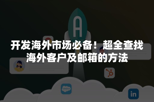 开发海外市场必备！超全查找海外客户及邮箱的方法