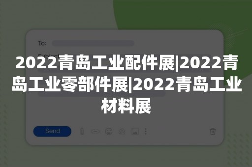 2022青岛工业配件展|2022青岛工业零部件展|2022青岛工业材料展