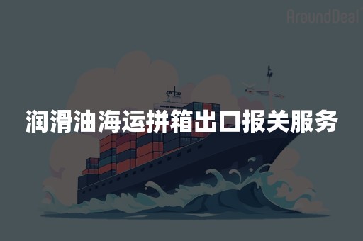 润滑油海运拼箱出口报关服务