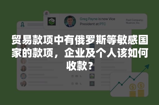 贸易款项中有俄罗斯等敏感国家的款项，企业及个人该如何收款？