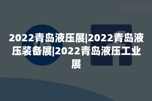 2022青岛液压展|2022青岛液压装备展|2022青岛液压工业展