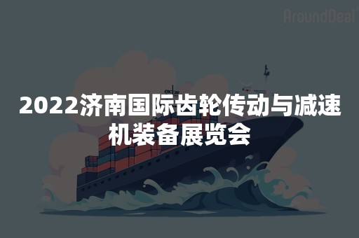 2022济南国际齿轮传动与减速机装备展览会