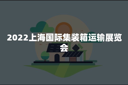 2022上海国际集装箱运输展览会