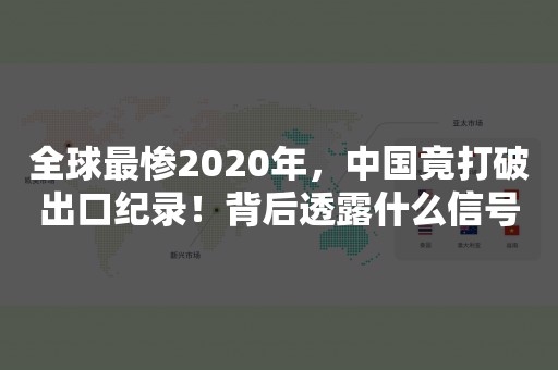 全球最惨2020年，中国竟打破出口纪录！背后透露什么信号