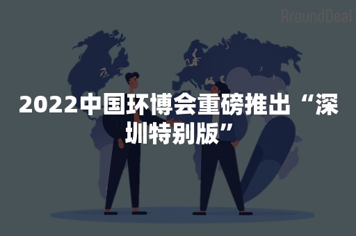 2022中国环博会重磅推出“深圳特别版”