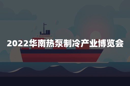 2022华南热泵制冷产业博览会