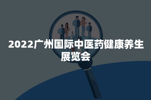 2022广州国际中医药健康养生展览会