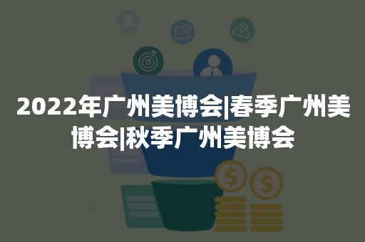 2022年广州美博会|春季广州美博会|秋季广州美博会