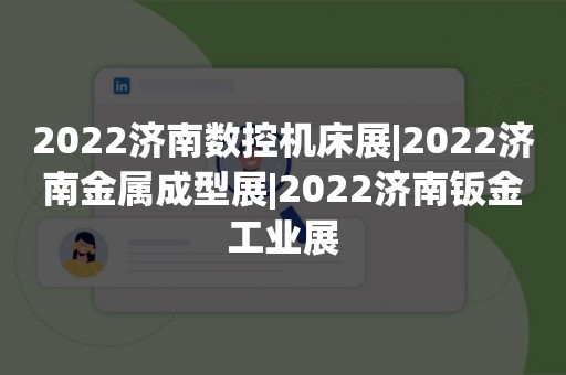 2022济南数控机床展|2022济南金属成型展|2022济南钣金工业展