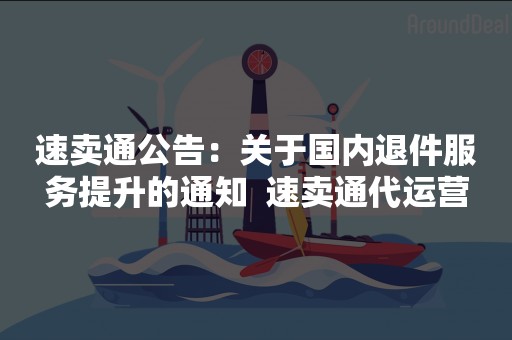 速卖通公告：关于国内退件服务提升的通知  速卖通代运营