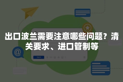 出口波兰需要注意哪些问题？清关要求、进口管制等