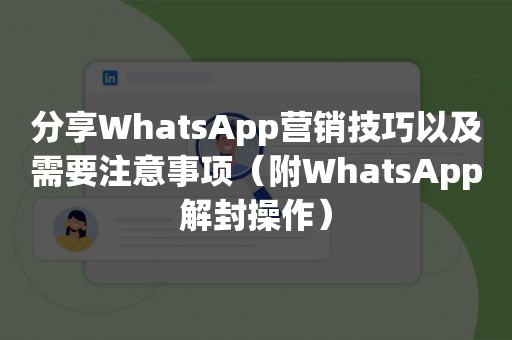 分享WhatsApp营销技巧以及需要注意事项（附WhatsApp解封操作）