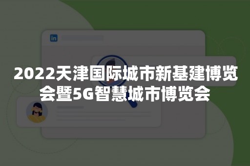 2022天津国际城市新基建博览会暨5G智慧城市博览会