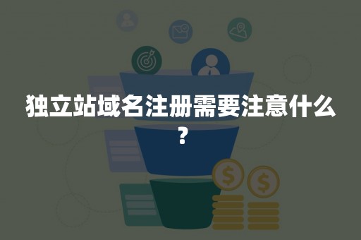 独立站域名注册需要注意什么？