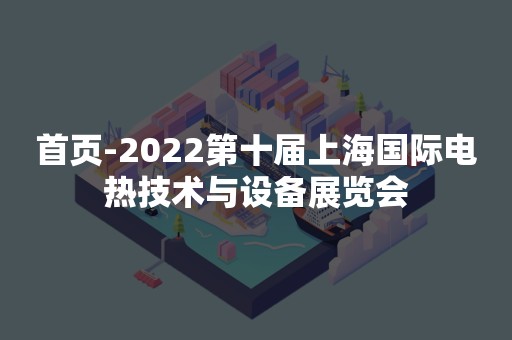 首页-2022第十届上海国际电热技术与设备展览会