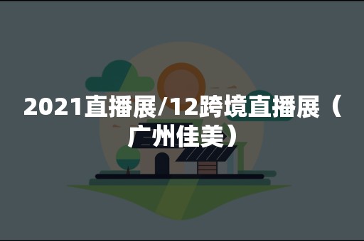 2021直播展/12跨境直播展（广州佳美）