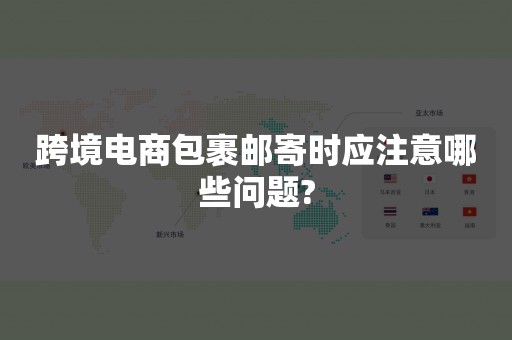 跨境电商包裹邮寄时应注意哪些问题?